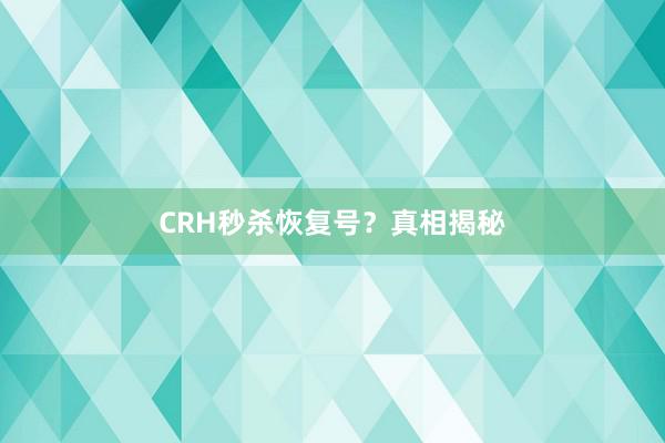 CRH秒杀恢复号？真相揭秘