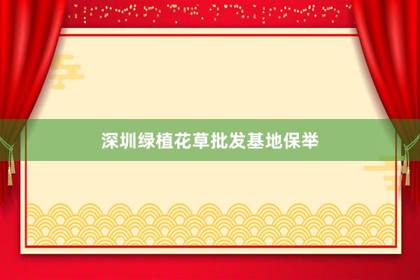 深圳绿植花草批发基地保举