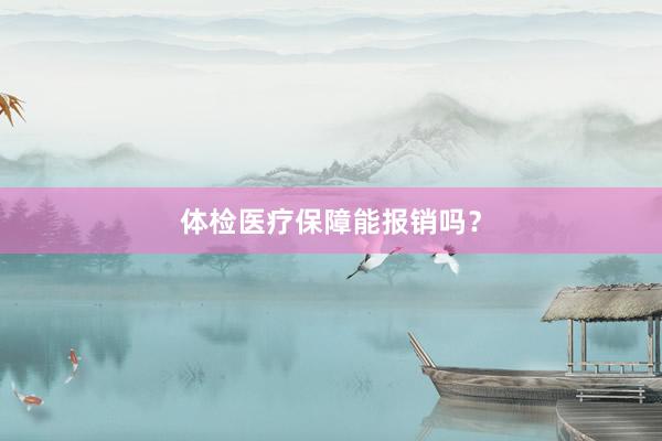体检医疗保障能报销吗？